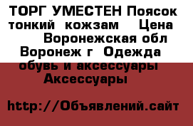 ТОРГ УМЕСТЕН Поясок тонкий, кожзам. › Цена ­ 150 - Воронежская обл., Воронеж г. Одежда, обувь и аксессуары » Аксессуары   